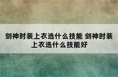 剑神时装上衣选什么技能 剑神时装上衣选什么技能好